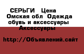 СЕРЬГИ › Цена ­ 99 - Омская обл. Одежда, обувь и аксессуары » Аксессуары   